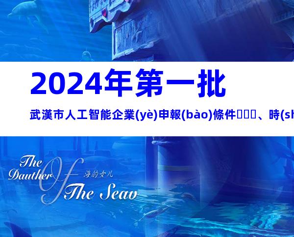 2024年第一批武漢市人工智能企業(yè)申報(bào)條件、時(shí)間及材料